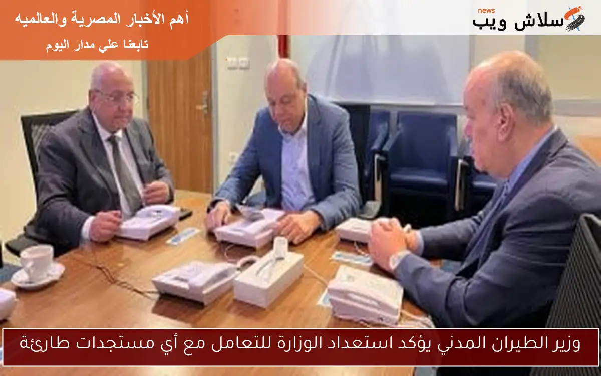 وزير الطيران المدني يؤكد استعداد الوزارة للتعامل مع أي مستجدات طارئة