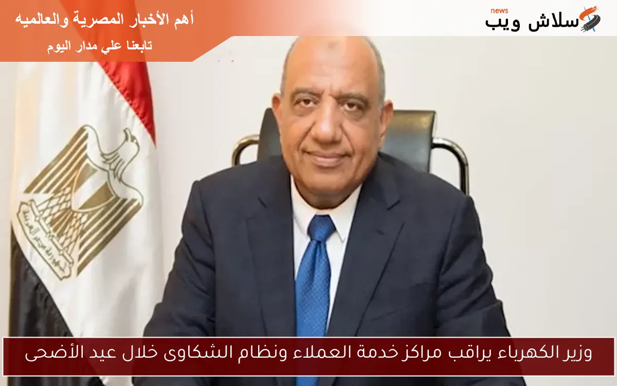 وزير الكهرباء يراقب مراكز خدمة العملاء ونظام الشكاوى خلال عيد الأضحى