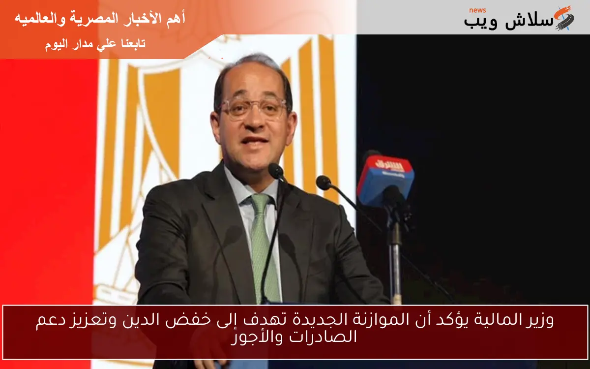 وزير المالية يؤكد أن الموازنة الجديدة تهدف إلى خفض الدين وتعزيز دعم الصادرات والأجور