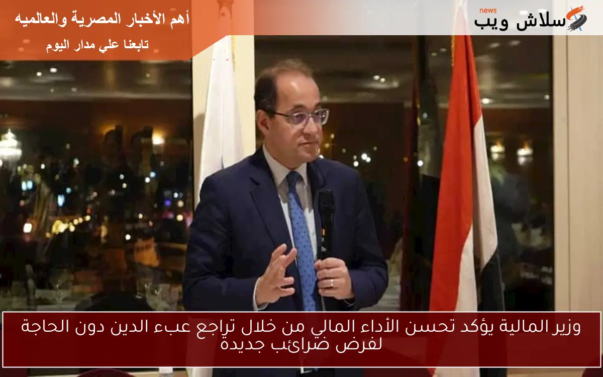 وزير المالية يؤكد تحسن الأداء المالي من خلال تراجع عبء الدين دون الحاجة لفرض ضرائب جديدة