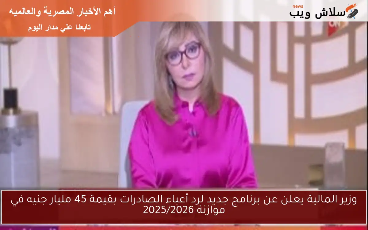 وزير المالية يعلن عن برنامج جديد لرد أعباء الصادرات بقيمة 45 مليار جنيه في موازنة 2025/2026