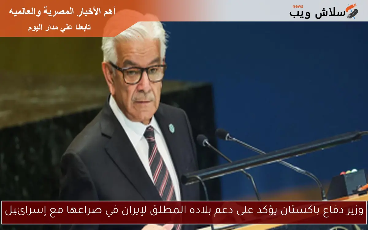 وزير دفاع باكستان يؤكد على دعم بلاده المطلق لإيران في صراعها مع إسرائيل