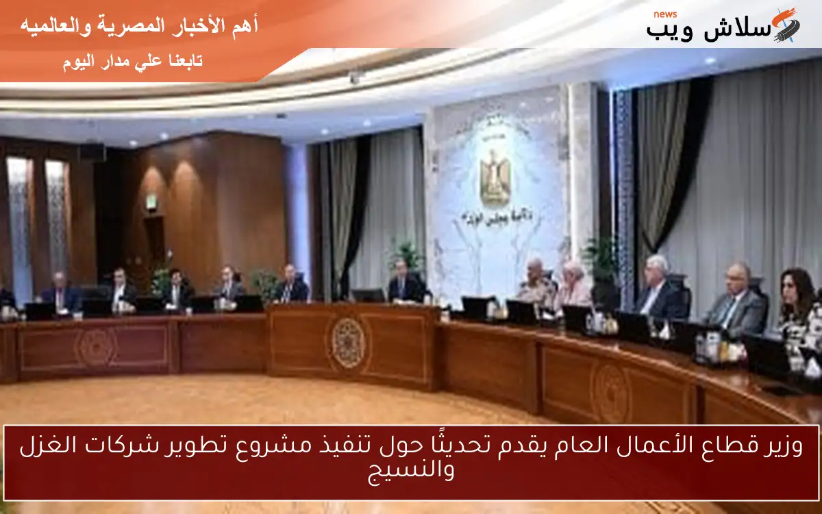 وزير قطاع الأعمال العام يقدم تحديثًا حول تنفيذ مشروع تطوير شركات الغزل والنسيج