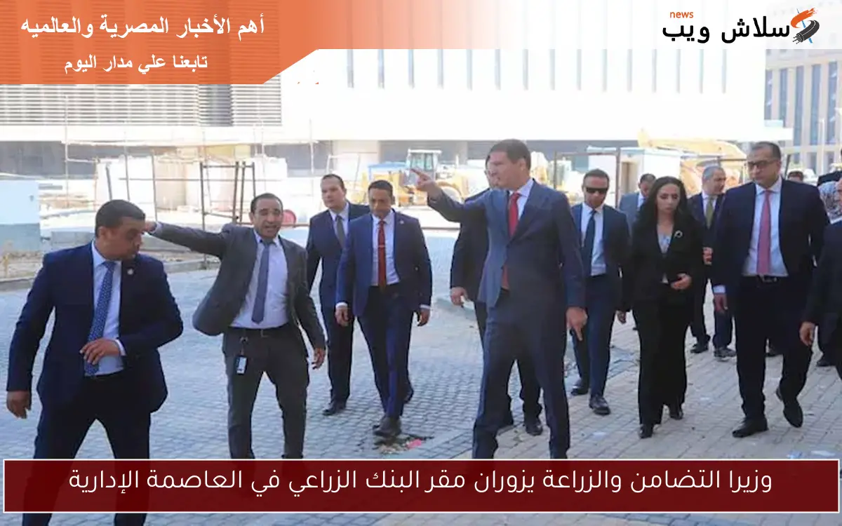 وزيرا التضامن والزراعة يزوران مقر البنك الزراعي في العاصمة الإدارية