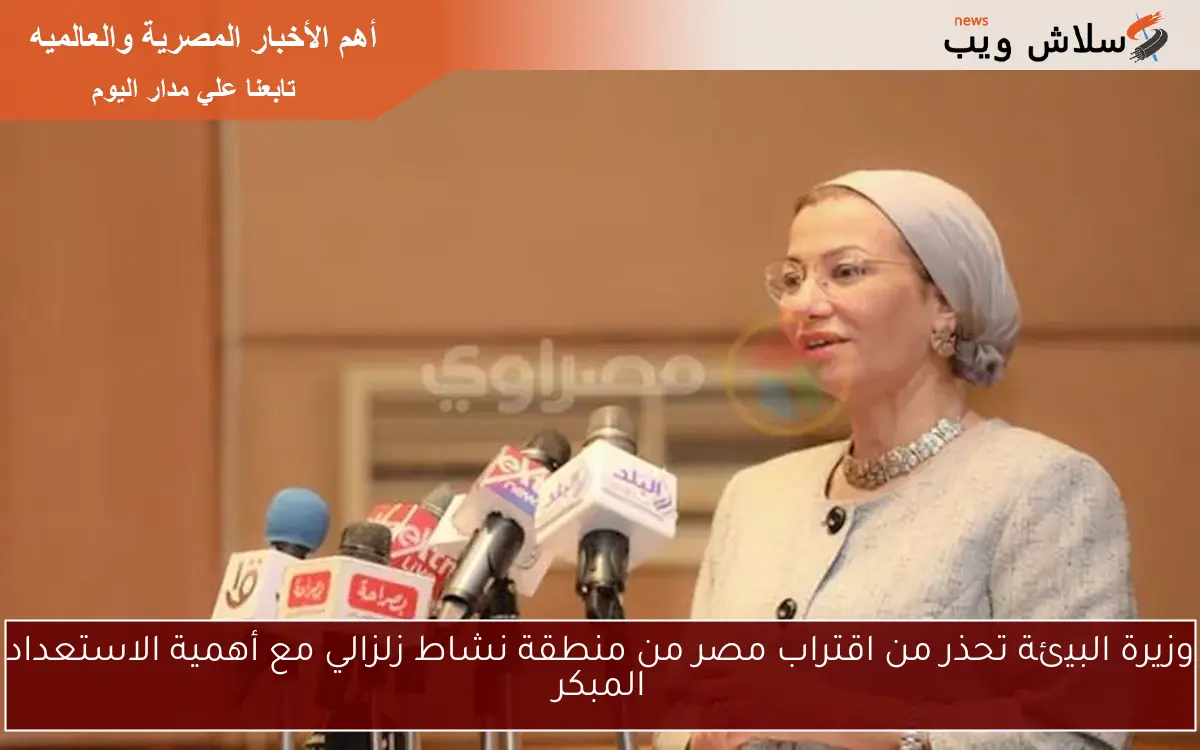 وزيرة البيئة تحذر من اقتراب مصر من منطقة نشاط زلزالي مع أهمية الاستعداد المبكر