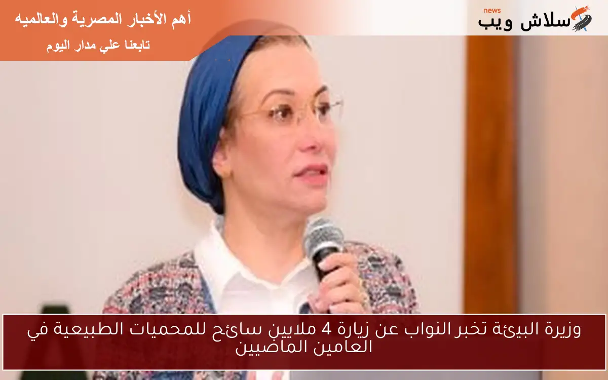 وزيرة البيئة تخبر النواب عن زيارة 4 ملايين سائح للمحميات الطبيعية في العامين الماضيين