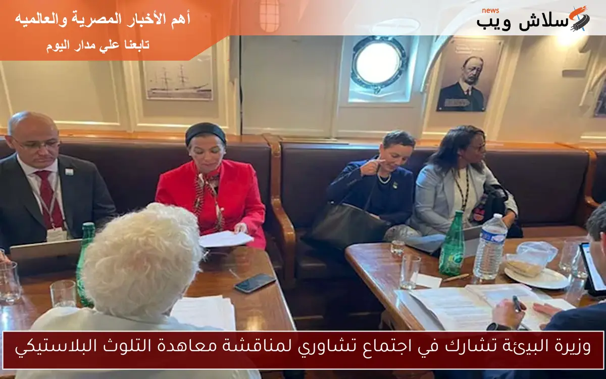 وزيرة البيئة تشارك في اجتماع تشاوري لمناقشة معاهدة التلوث البلاستيكي