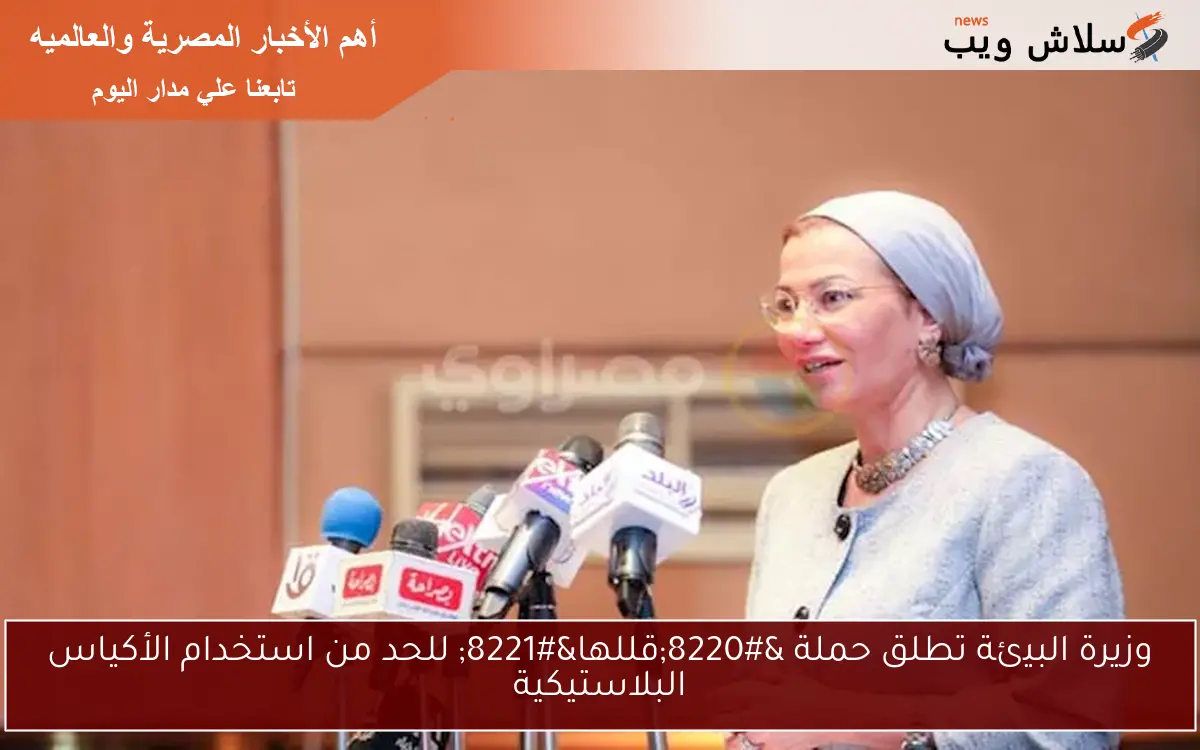 وزيرة البيئة تطلق حملة “قللها” للحد من استخدام الأكياس البلاستيكية