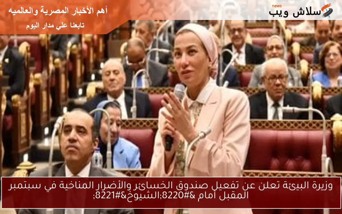 وزيرة البيئة تعلن عن تفعيل صندوق الخسائر والأضرار المناخية في سبتمبر المقبل أمام “الشيوخ”