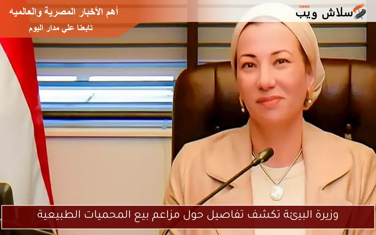 وزيرة البيئة تكشف تفاصيل حول مزاعم بيع المحميات الطبيعية