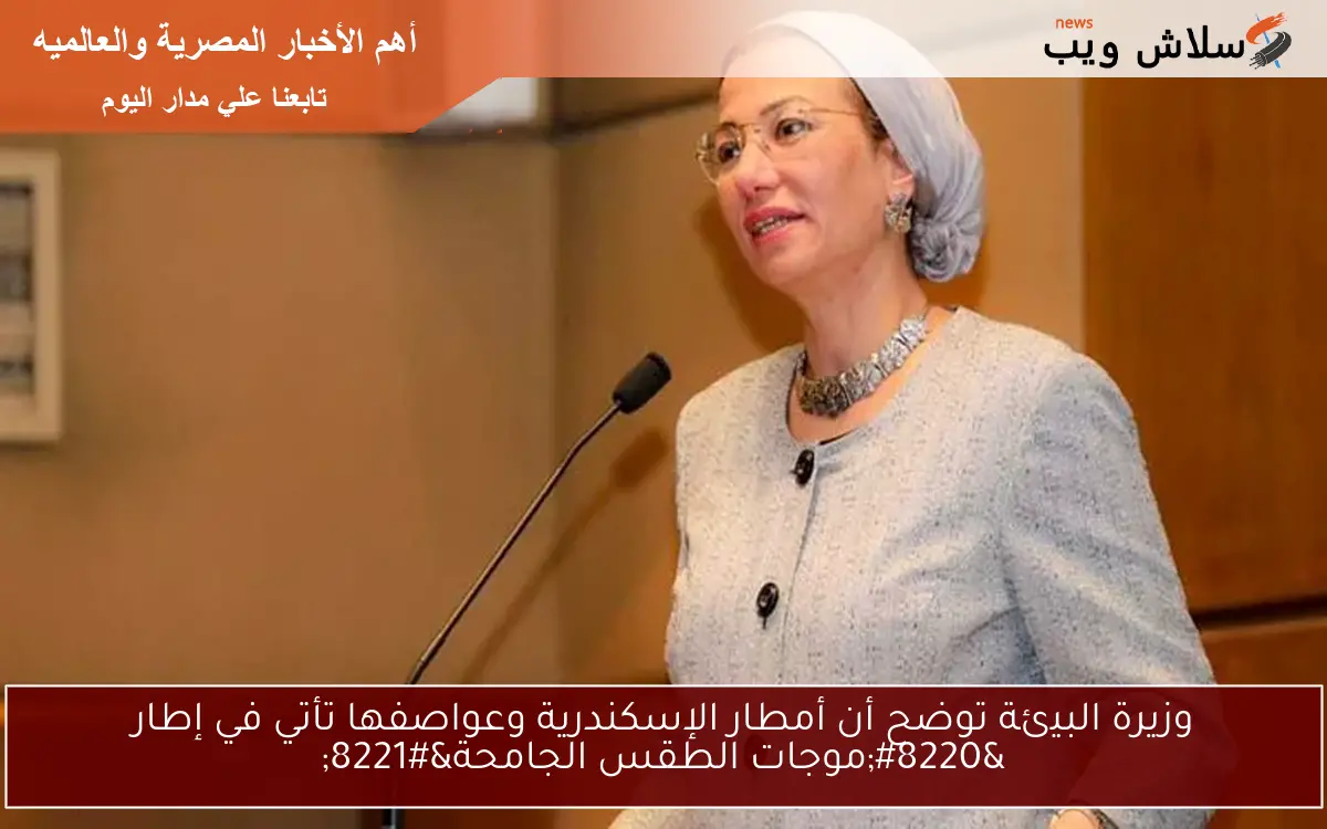 وزيرة البيئة توضح أن أمطار الإسكندرية وعواصفها تأتي في إطار “موجات الطقس الجامحة”