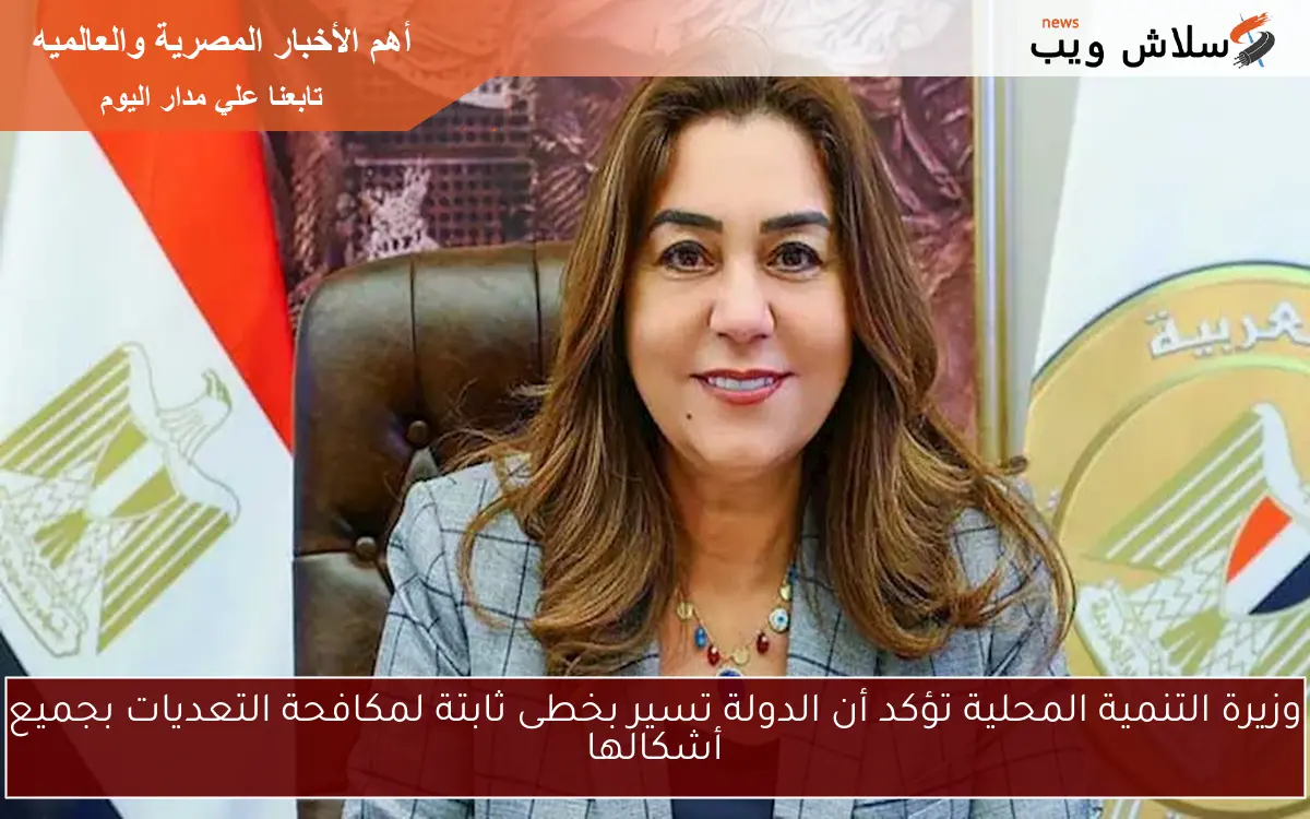 وزيرة التنمية المحلية تؤكد أن الدولة تسير بخطى ثابتة لمكافحة التعديات بجميع أشكالها