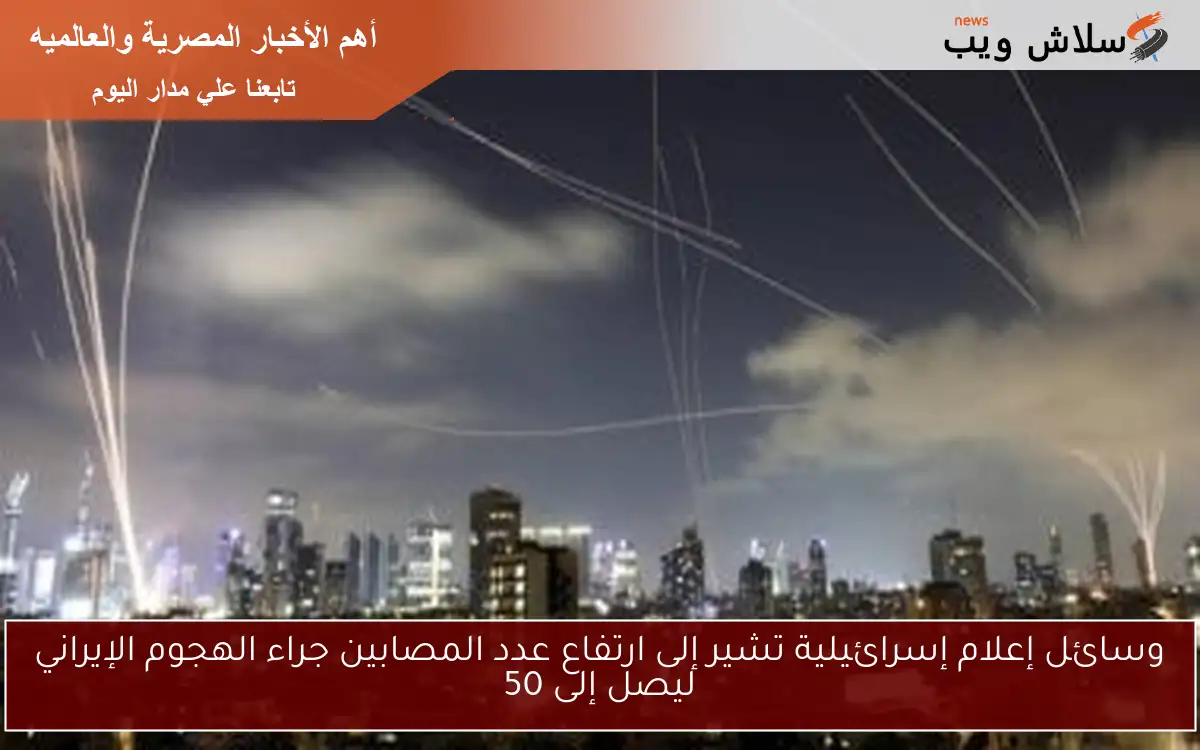 وسائل إعلام إسرائيلية تشير إلى ارتفاع عدد المصابين جراء الهجوم الإيراني ليصل إلى 50