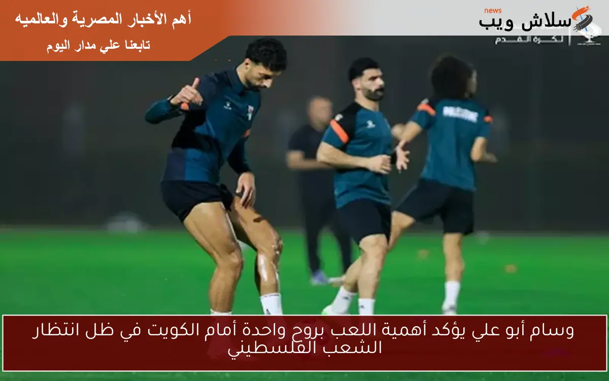 وسام أبو علي يؤكد أهمية اللعب بروح واحدة أمام الكويت في ظل انتظار الشعب الفلسطيني