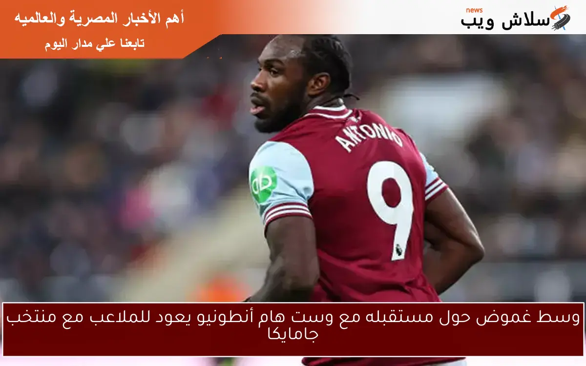 وسط غموض حول مستقبله مع وست هام أنطونيو يعود للملاعب مع منتخب جامايكا
