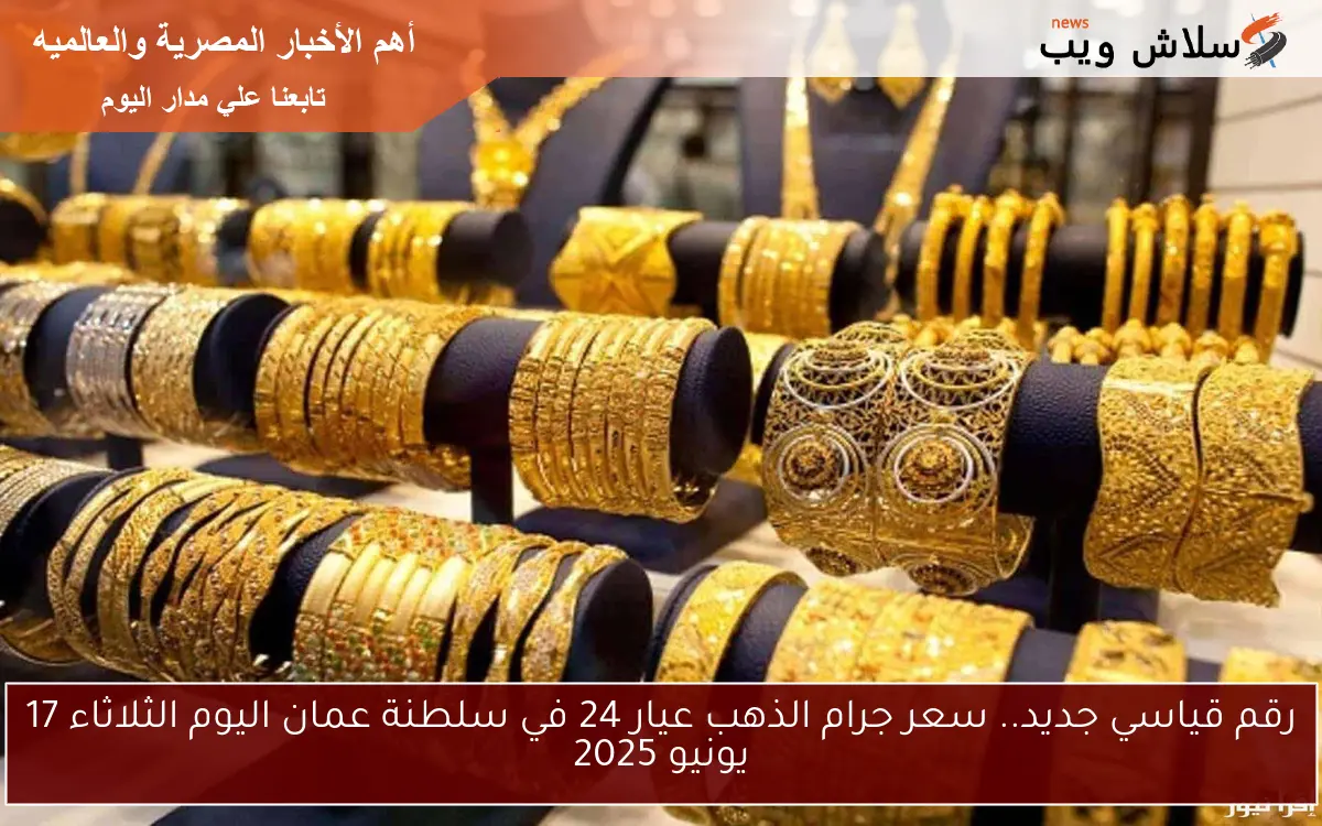 رقم قياسي جديد.. سعر جرام الذهب عيار 24 في سلطنة عمان اليوم الثلاثاء 17 يونيو 2025