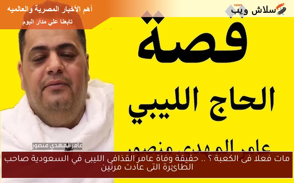 مات فعلا فى الكعبة ؟ .. حقيقة وفاة عامر القذافى الليبى في السعودية صاحب الطائرة التى عادت مرتين