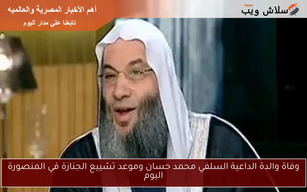 وفاة والدة الداعية السلفي محمد حسان وموعد تشييع الجنازة في المنصورة اليوم