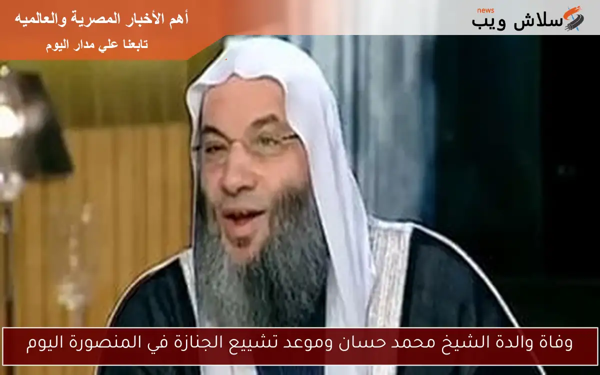 وفاة والدة الشيخ محمد حسان وموعد تشييع الجنازة في المنصورة اليوم