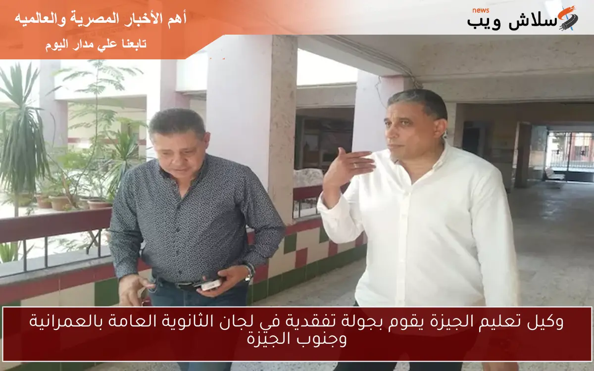 وكيل تعليم الجيزة يقوم بجولة تفقدية في لجان الثانوية العامة بالعمرانية وجنوب الجيزة