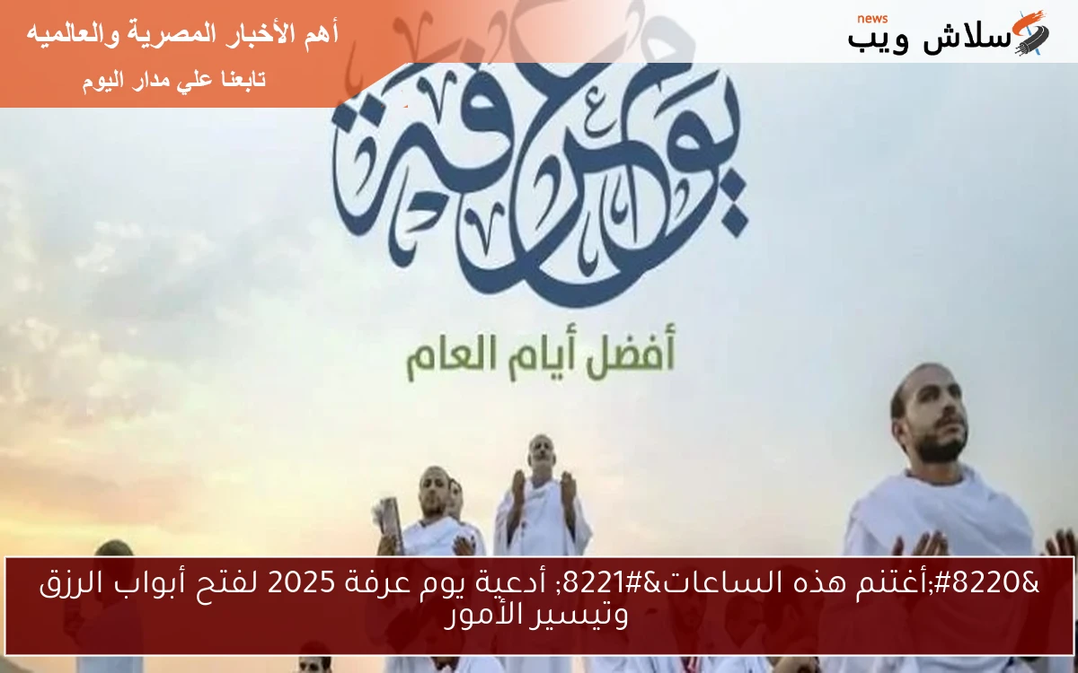 “أغتنم هذه الساعات” أدعية يوم عرفة 2025 لفتح أبواب الرزق وتيسير الأمور
