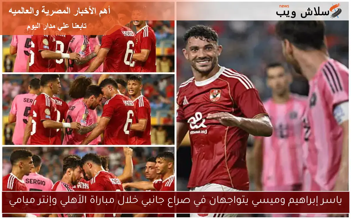 ياسر إبراهيم وميسي يتواجهان في صراع جانبي خلال مباراة الأهلي وإنتر ميامي
