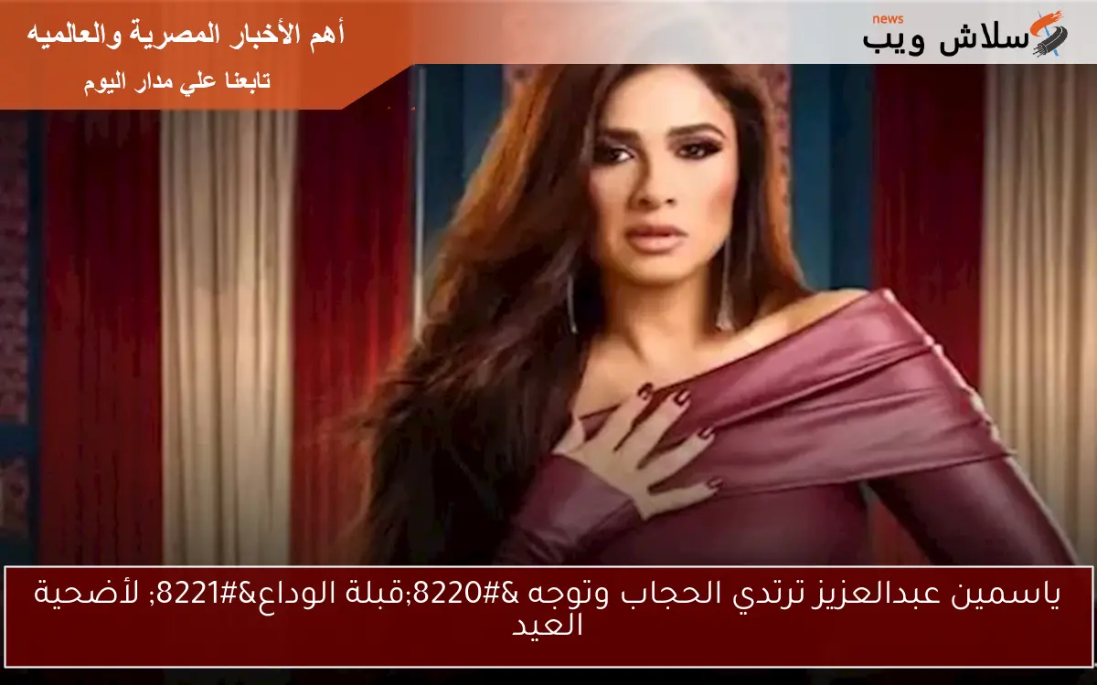 ياسمين عبدالعزيز ترتدي الحجاب وتوجه “قبلة الوداع” لأضحية العيد