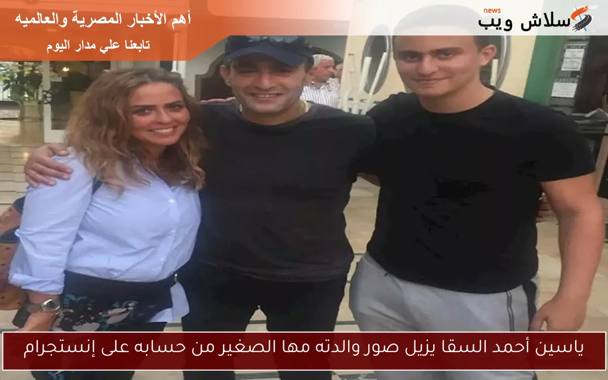 ياسين أحمد السقا يزيل صور والدته مها الصغير من حسابه على إنستجرام