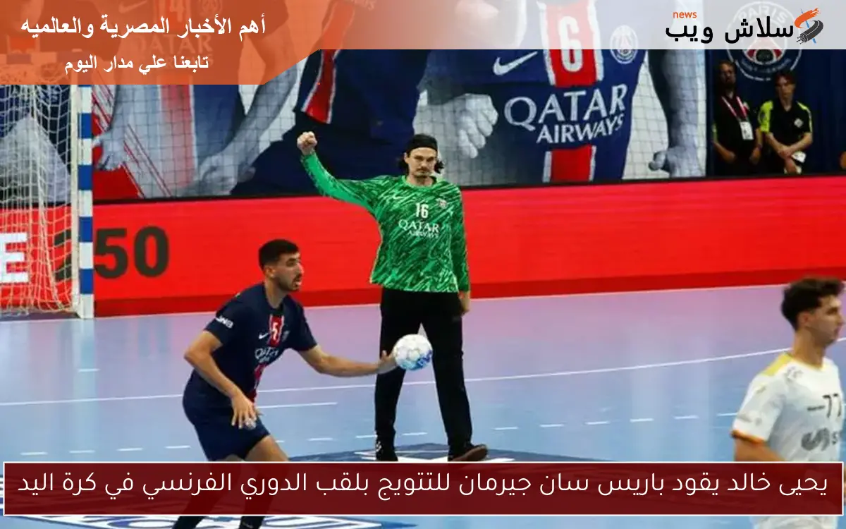 يحيى خالد يقود باريس سان جيرمان للتتويج بلقب الدوري الفرنسي في كرة اليد