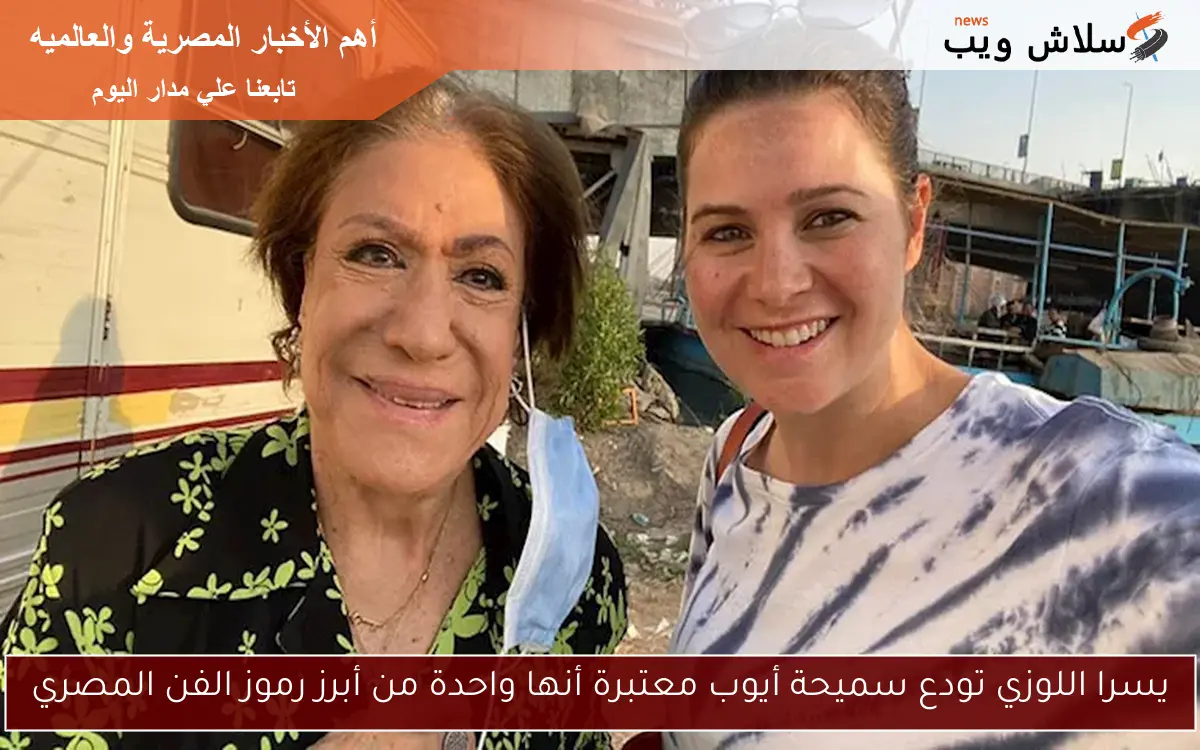 يسرا اللوزي تودع سميحة أيوب معتبرة أنها واحدة من أبرز رموز الفن المصري
