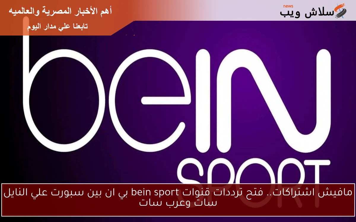 مافيش اشتراكات.. فتح ترددات قنوات bein sport بي ان بين سبورت علي النايل سات وعرب سات