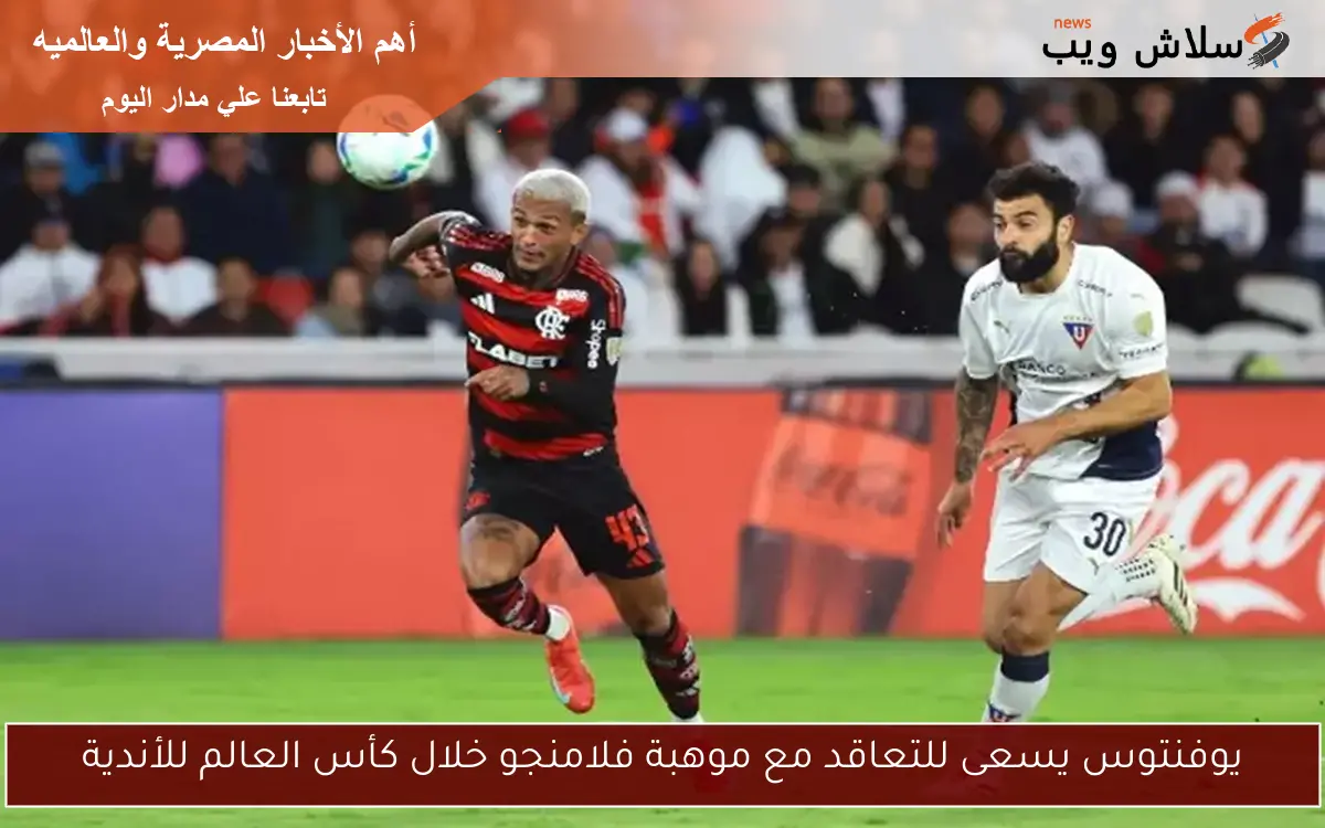 يوفنتوس يسعى للتعاقد مع موهبة فلامنجو خلال كأس العالم للأندية