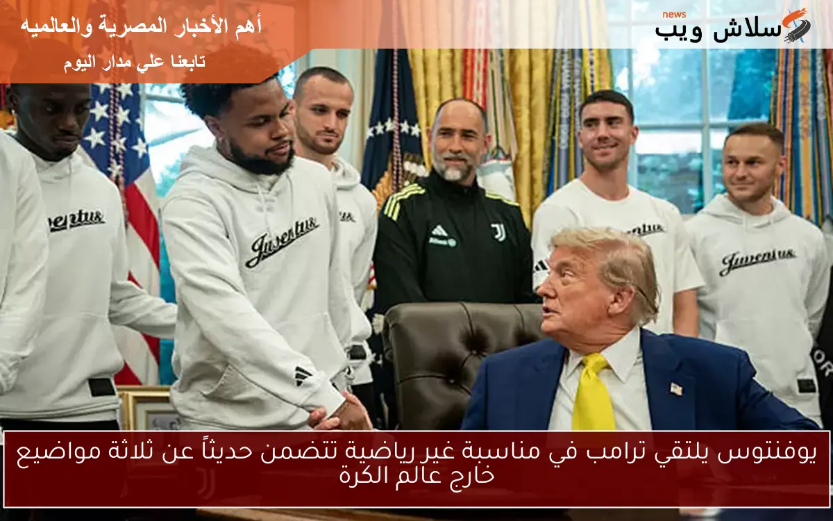 يوفنتوس يلتقي ترامب في مناسبة غير رياضية تتضمن حديثاً عن ثلاثة مواضيع خارج عالم الكرة